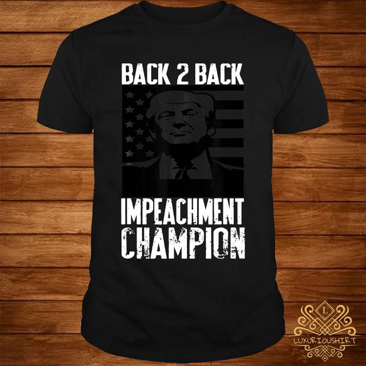 Trump Back 2 Back Impeachment Champ Shirt Sweater Hoodie And Ladies Tee