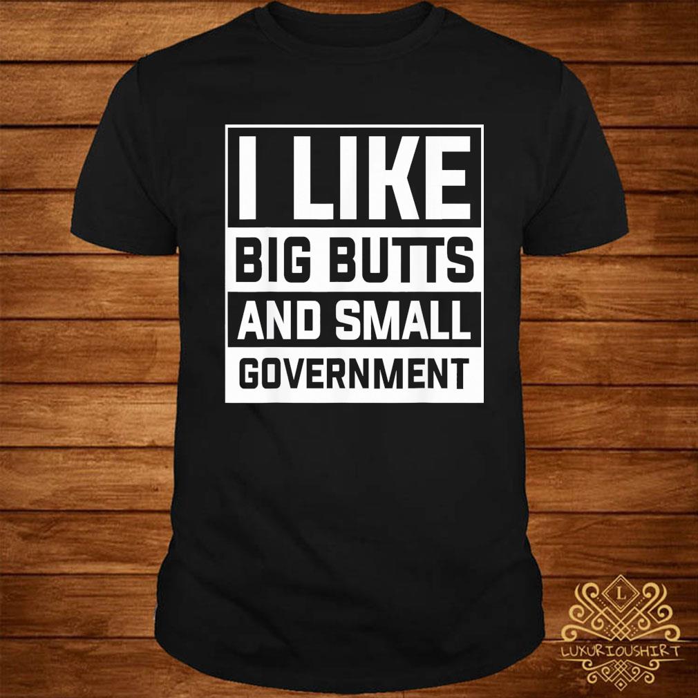 I Like Big Butts And Small Government Shirt Sweater Hoodie And Ladies Tee