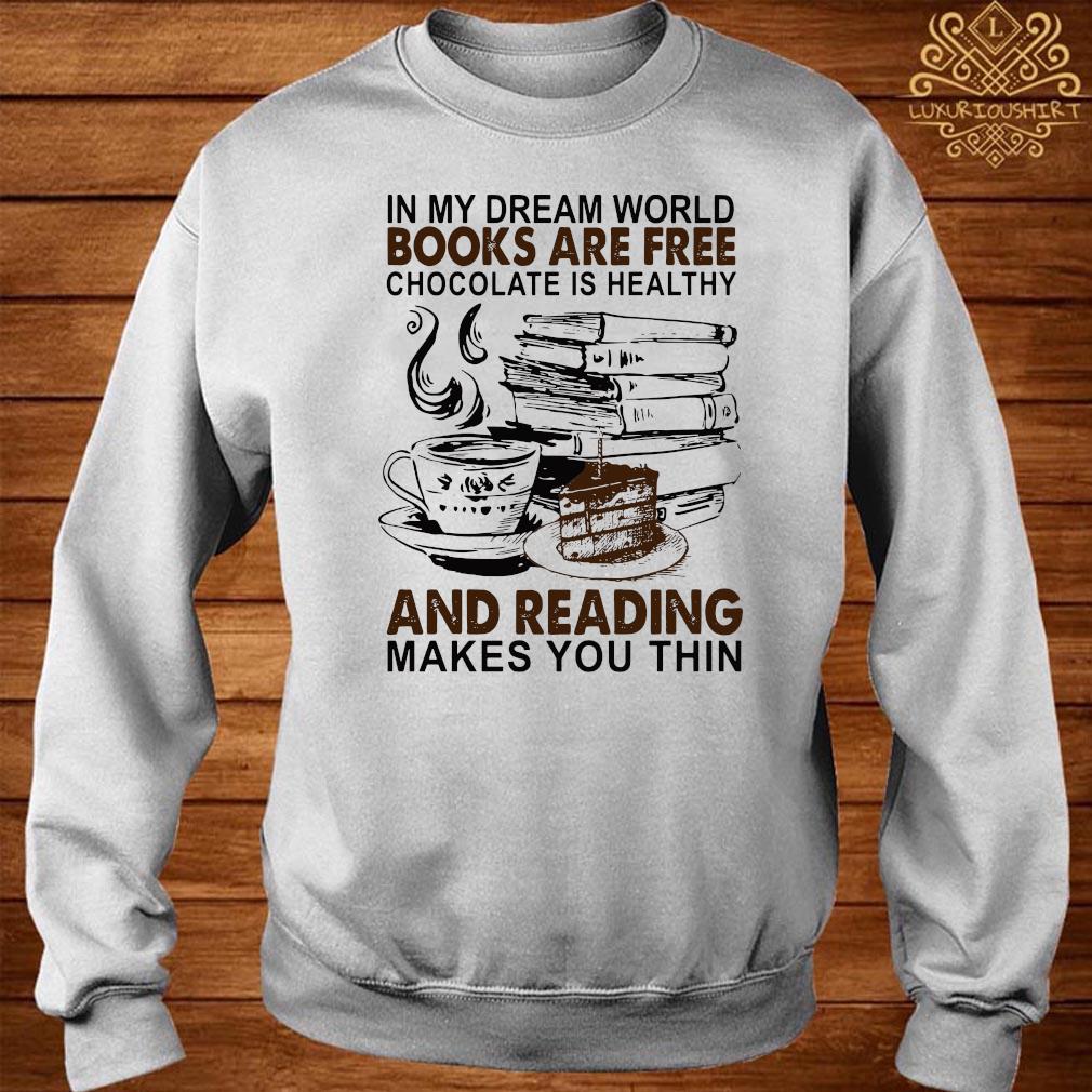 Official In My Dream World Books Are Free Chocolate Is Healthy And Reading Makes You Thin Shirt Sweater Hoodie And Ladies Tee Official In My Dream World Books Are Free Chocolate Is Healthy And Reading Makes You Thin Shirt Sweater Hoodie And Ladies Tee