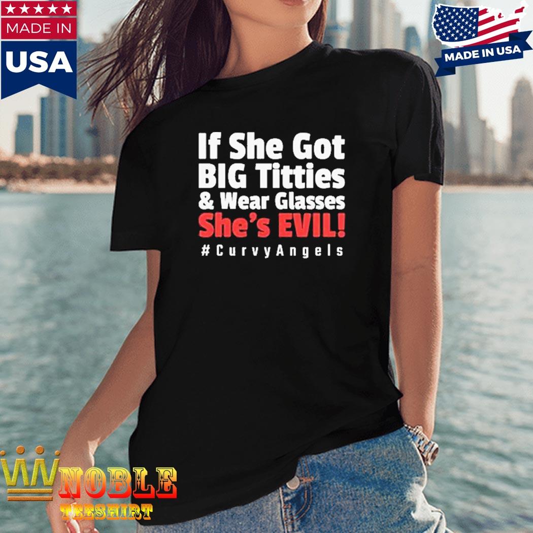 Nice If She Got Big Titties And Wear Glasses She's Evil Curvyangels Shirt -  T-ShirtTop