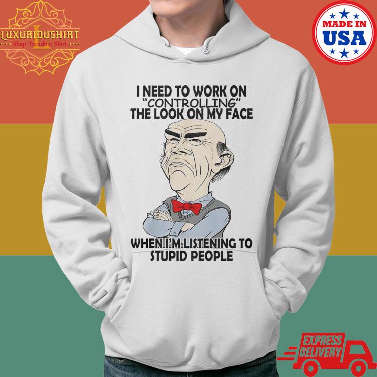 Jeff Dunham Walter I Need To Work On Controlling The Look On My Face When I'm Listening To Stupid People Shirt Hoodie