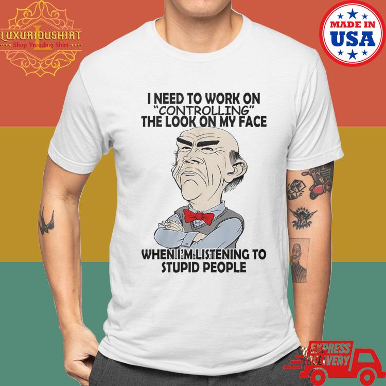 Jeff Dunham Walter I Need To Work On Controlling The Look On My Face When I'm Listening To Stupid People Shirt