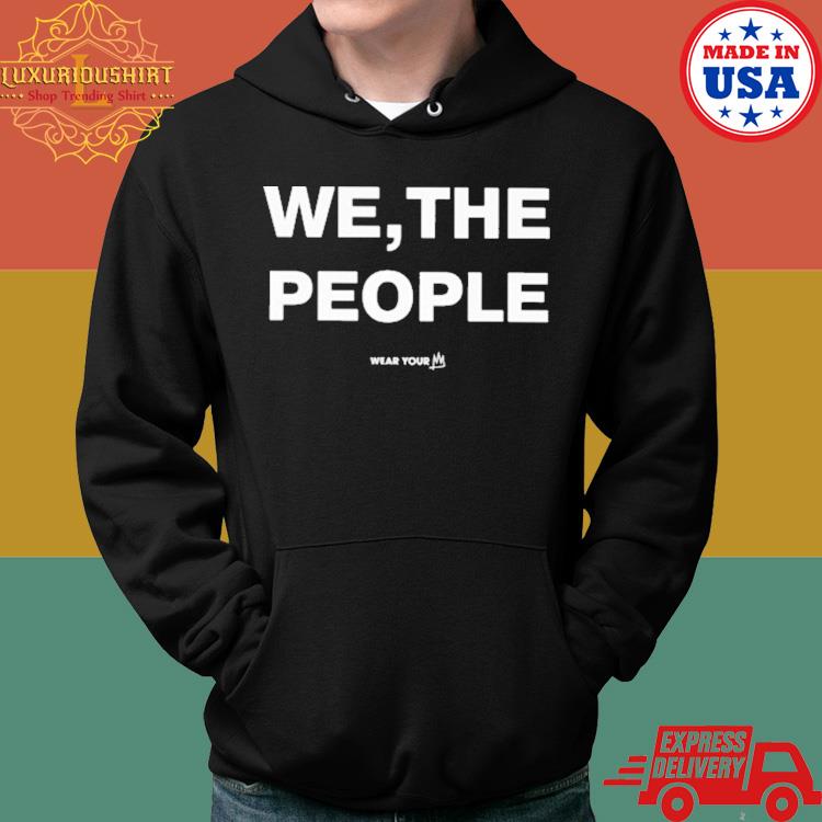 Official We The People Wear Your Shirt Hoodie
