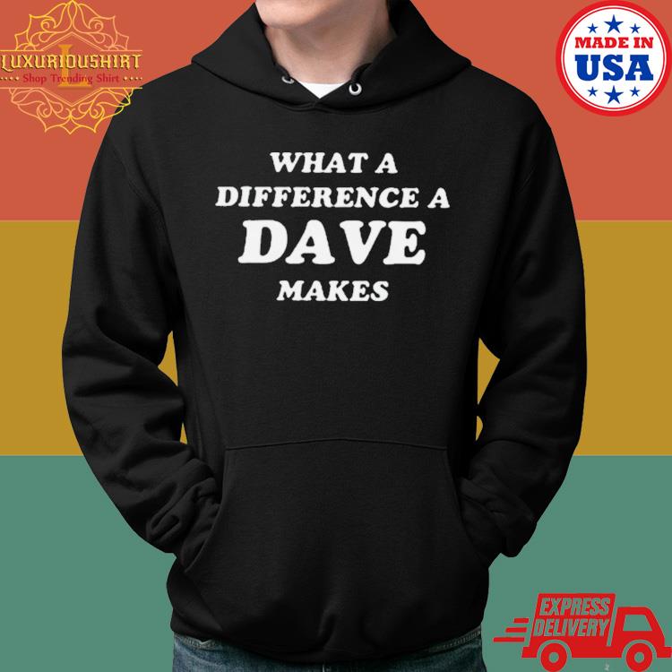 Official What A Difference A Dave Makes Shirt Hoodie