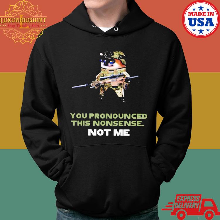 Official You Pronounced This Nonsense Not Me Shirt Hoodie