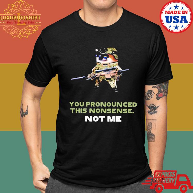 Official You Pronounced This Nonsense Not Me Shirt