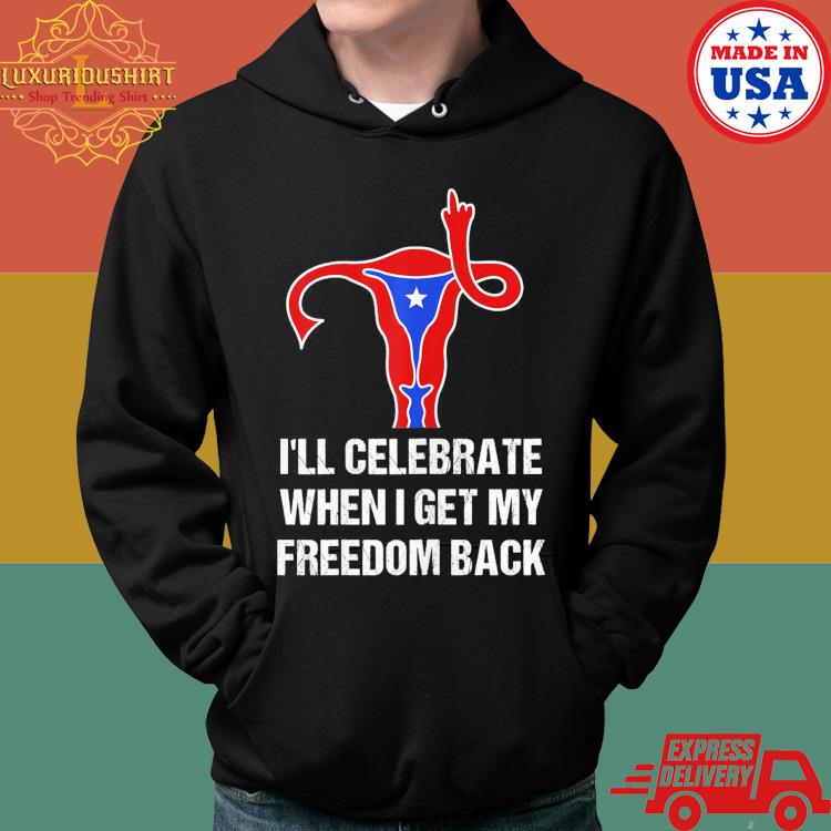 Uterus I'll Celebrate When I Get My Freedom Back Shirt Hoodie