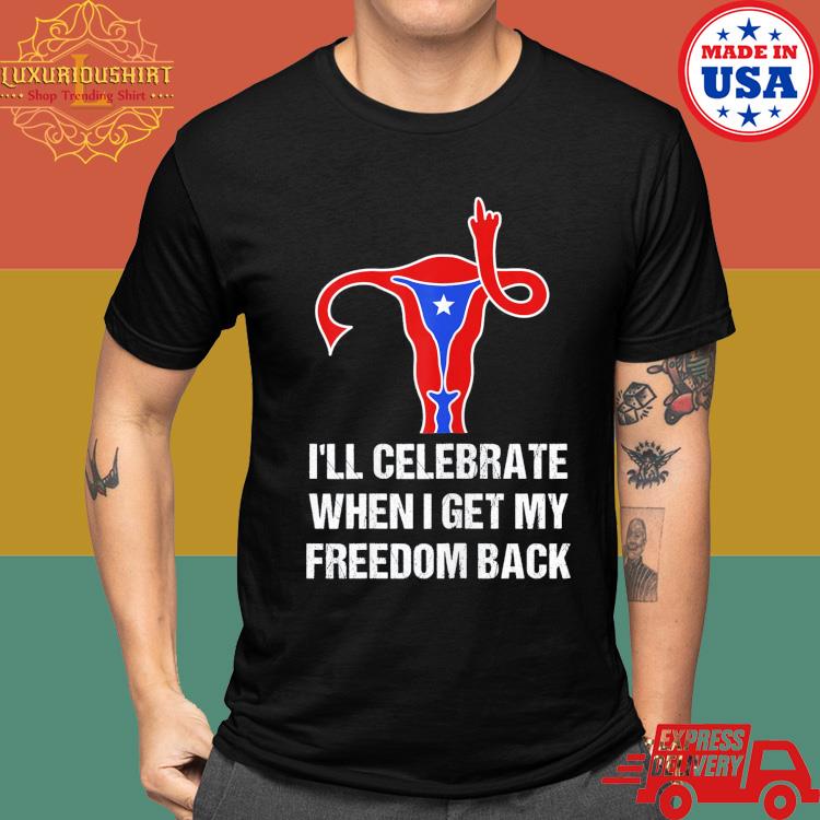 Uterus I'll Celebrate When I Get My Freedom Back Shirt