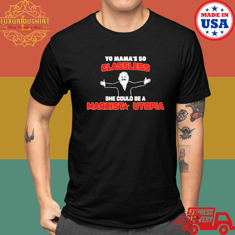 Yo Mama’s So Classless She Could Be A Marxist Utopia Shirt