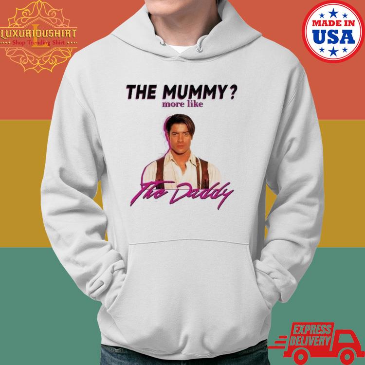 Brendan Fraser The Mummy More Like the Daddy Shirt Hoodie