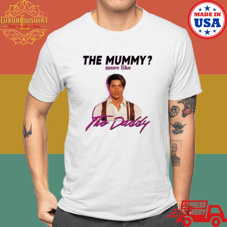 Brendan Fraser The Mummy More Like the Daddy Shirt