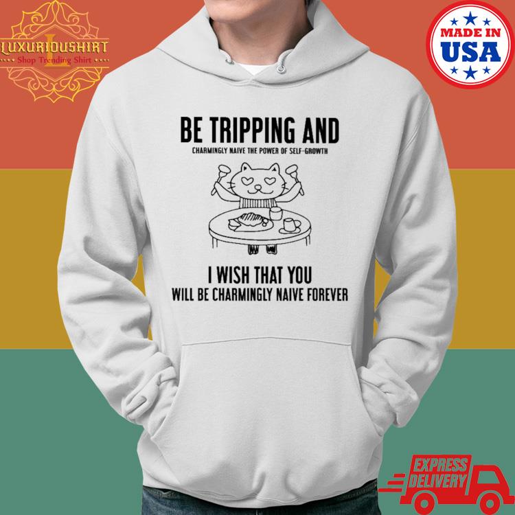 Official Be Tripping And Charmingly Naive The Power Of Self-growth I Wish That You Shirt Hoodie