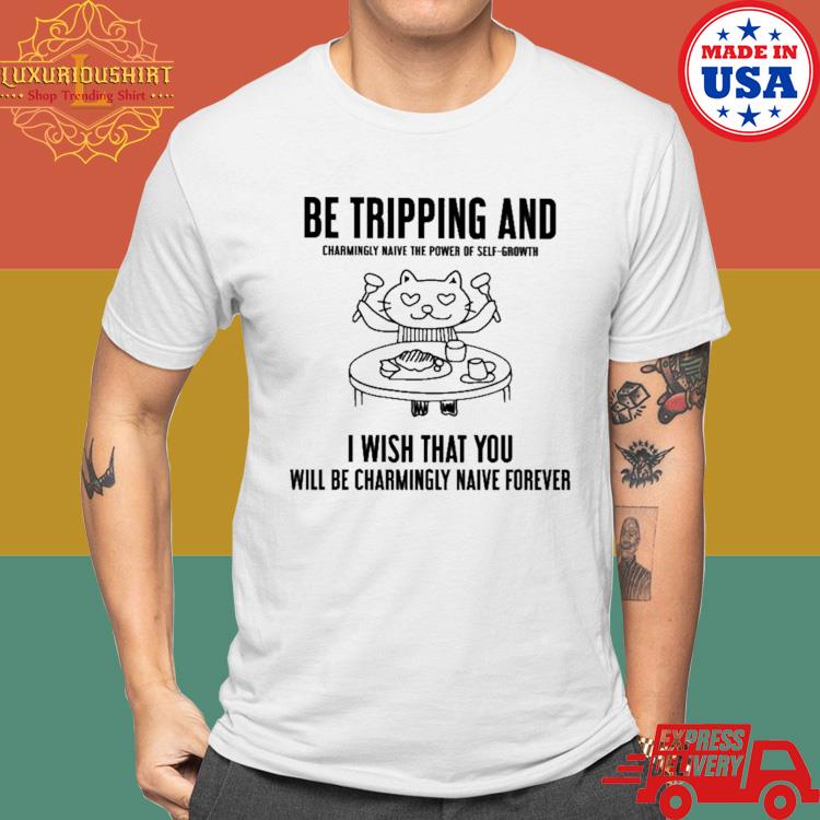 Official Be Tripping And Charmingly Naive The Power Of Self-growth I Wish That You Shirt