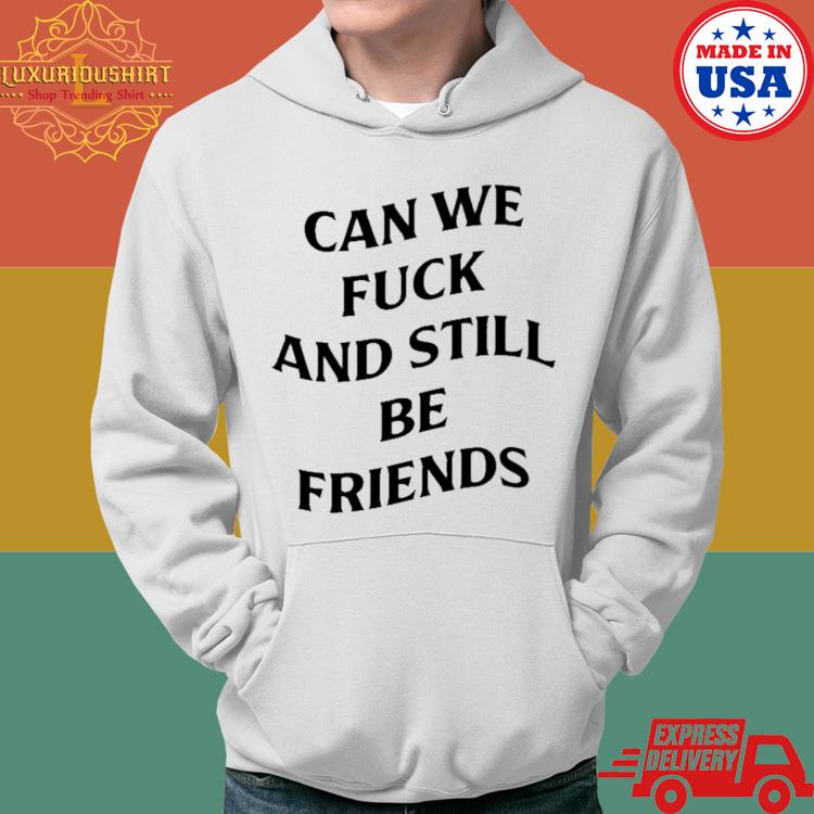 Official Can We Fuck And Still Be Friends Shirt Hoodie