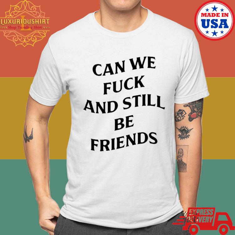 Official Can We Fuck And Still Be Friends Shirt