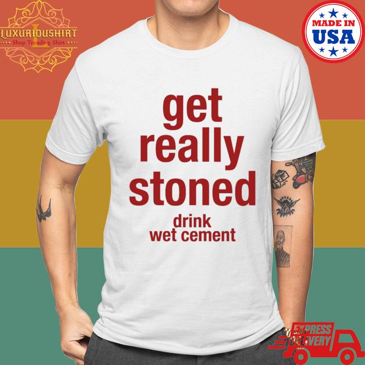 Official Get Really Stoned Drink Wet Cement Shirt