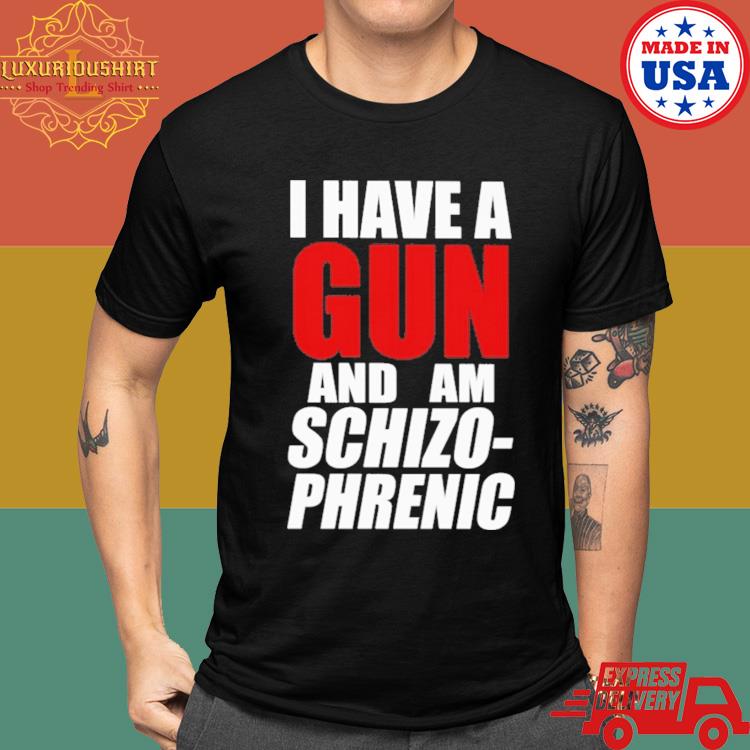 Official I Have A Gun And Am Schizo Phrenic Shirt