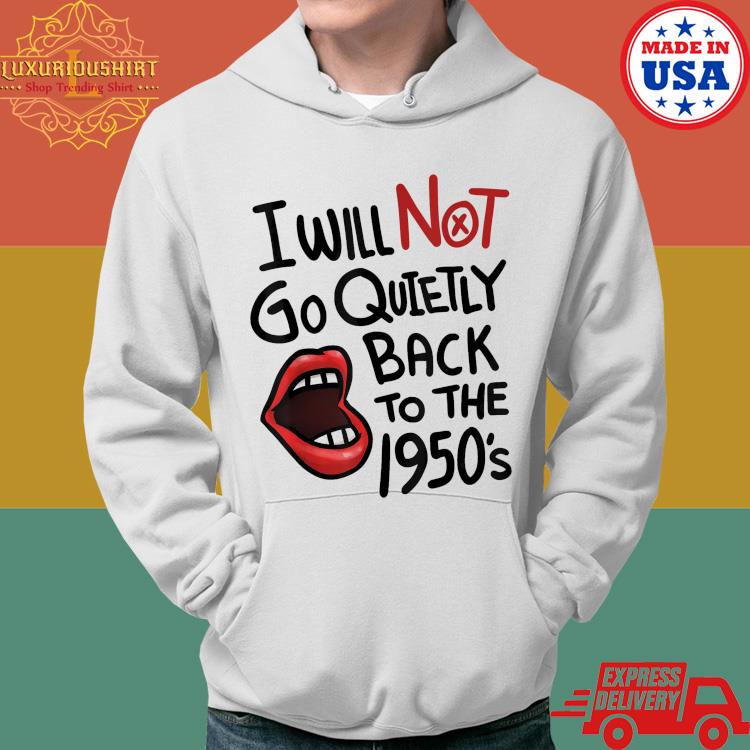 Official I Will Not Go Quietly Back To the 1950s Feminism T-Shirt Hoodie