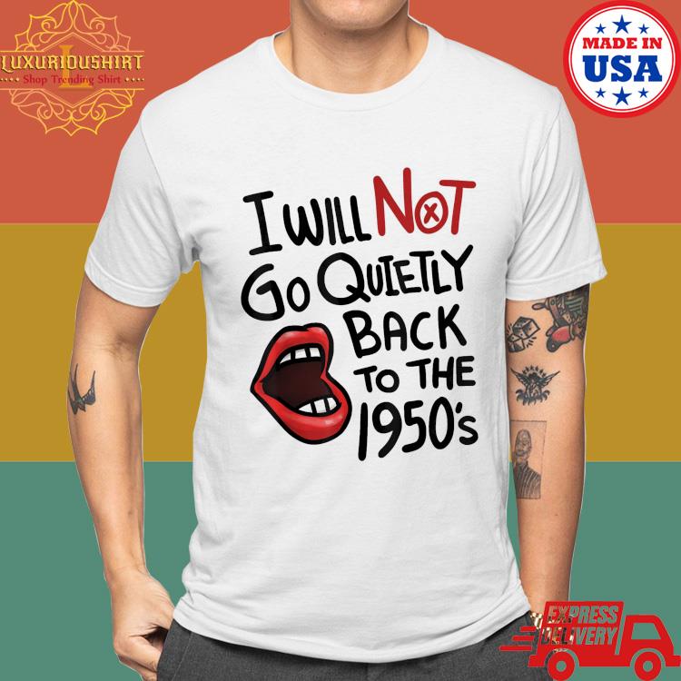 Official I Will Not Go Quietly Back To the 1950s Feminism T-Shirt