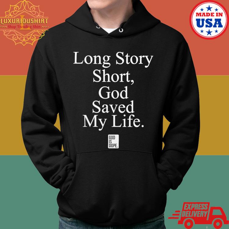 Official Long Story Short God Saved My Life Shirt Hoodie