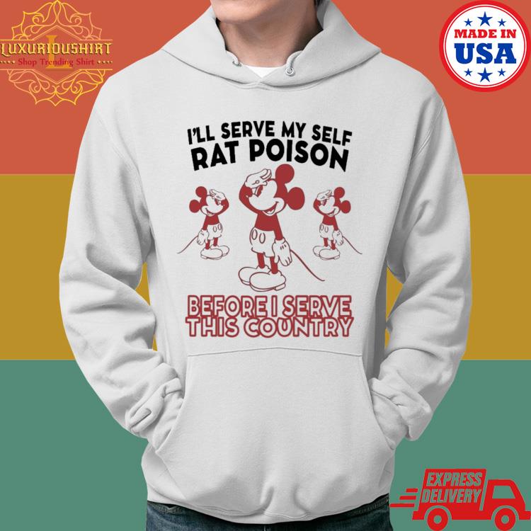 Official Mickey Mouse I'll Serve This Country I'll Serve My Self Rat Poison Before I Serve This Country Shirt Hoodie