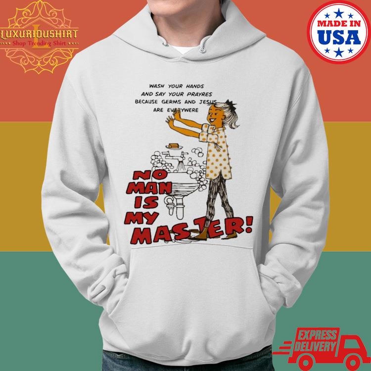 Official Wash Your Hands And Say Your Prayres Because Germs And Jesus Are Everywere No Man Is My Master Shirt Hoodie