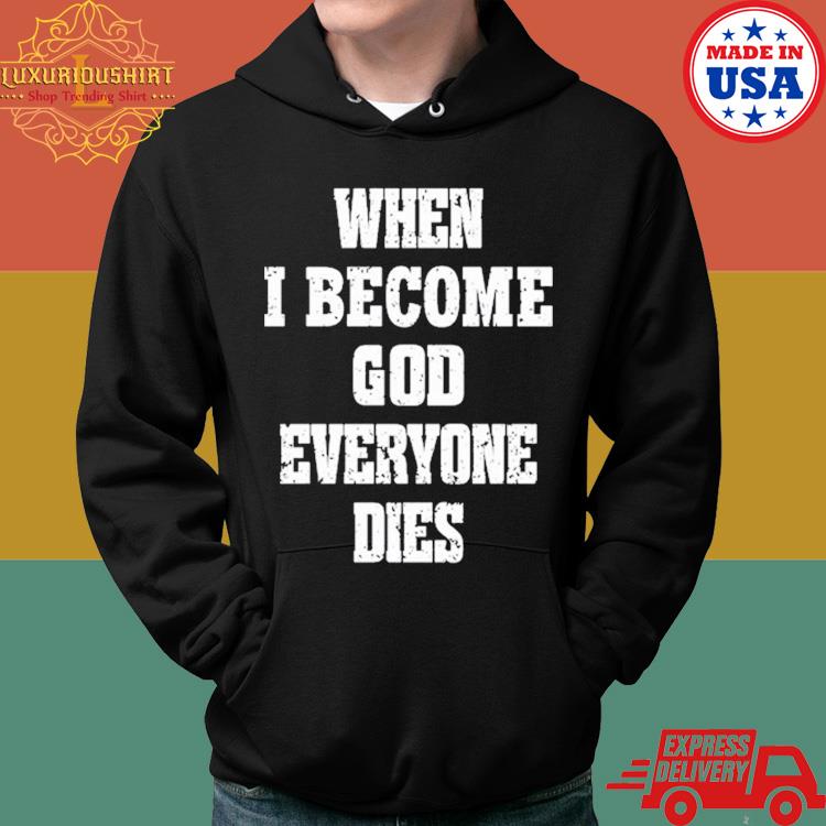 Official When I Become God Everyone Dies Shirt Hoodie