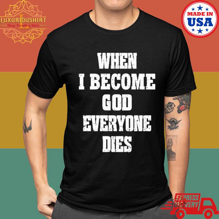 Official When I Become God Everyone Dies Shirt