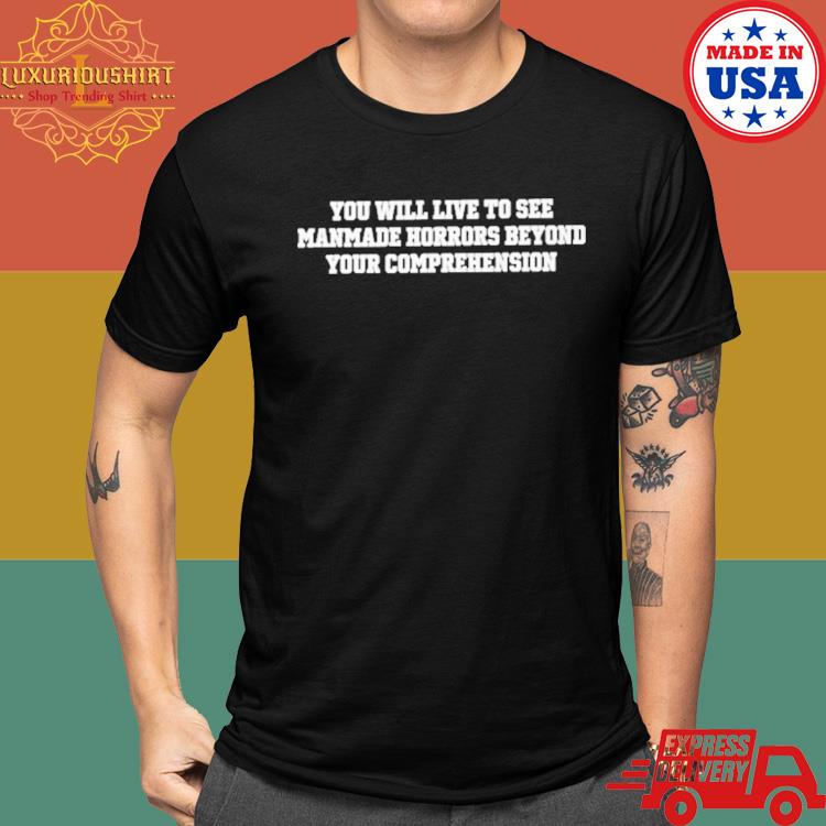 Official You Will Live To See Manmade Horrors Beyond Your Comprehension Shirt