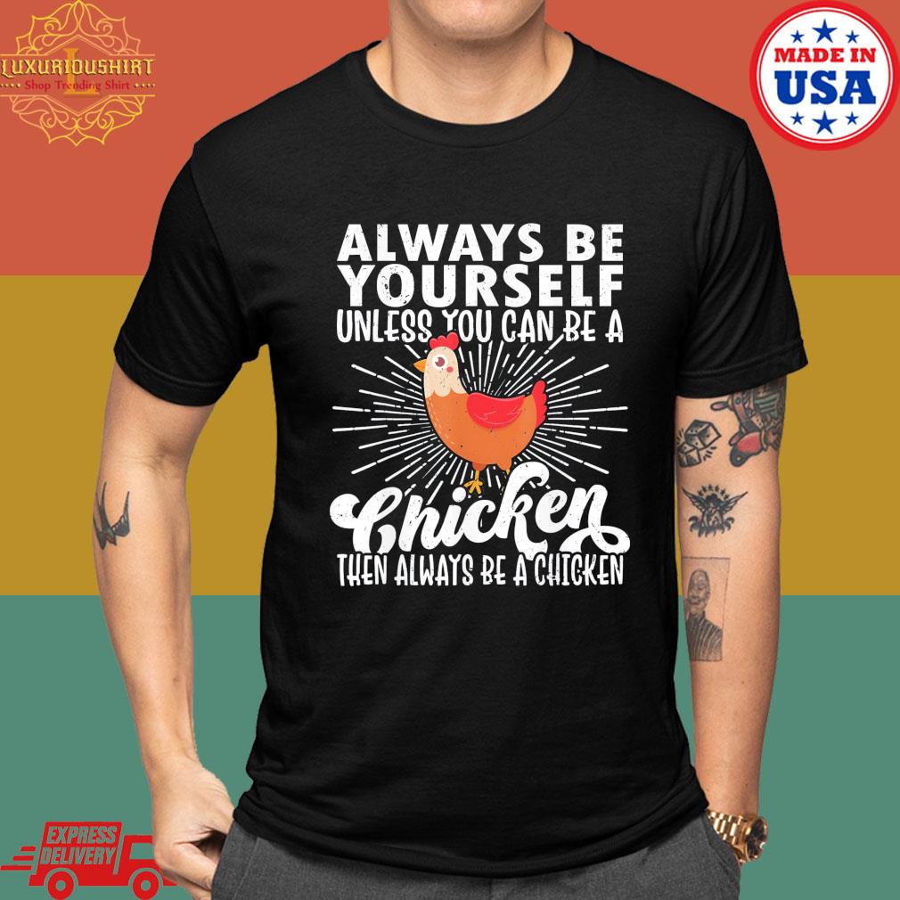 Official Always be yourself unless you can be a chicken then always be a chicken shirt