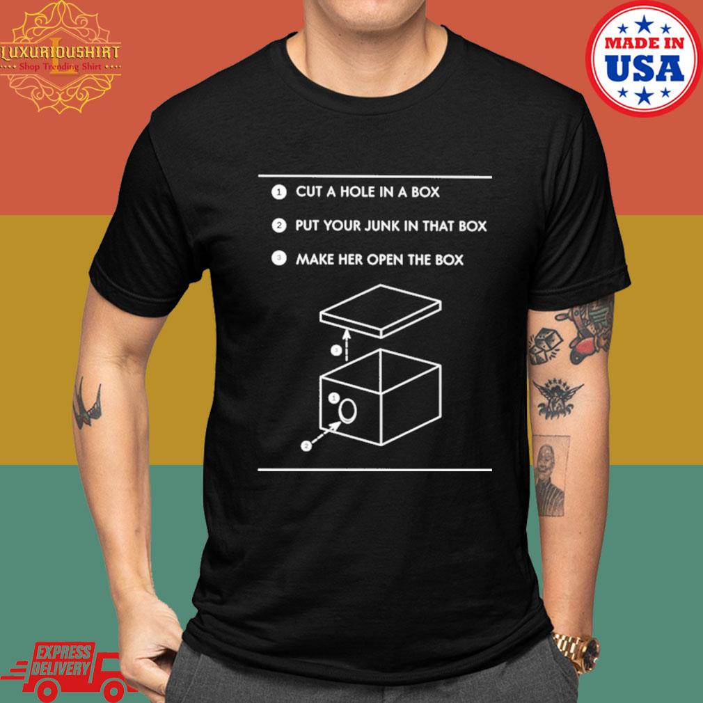 Official Cut a hole in a box put your junk in that box make her open the box shirt