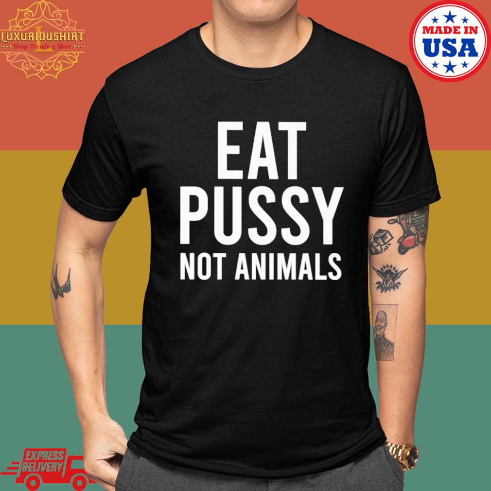 Official Eat pussy not animals shirt