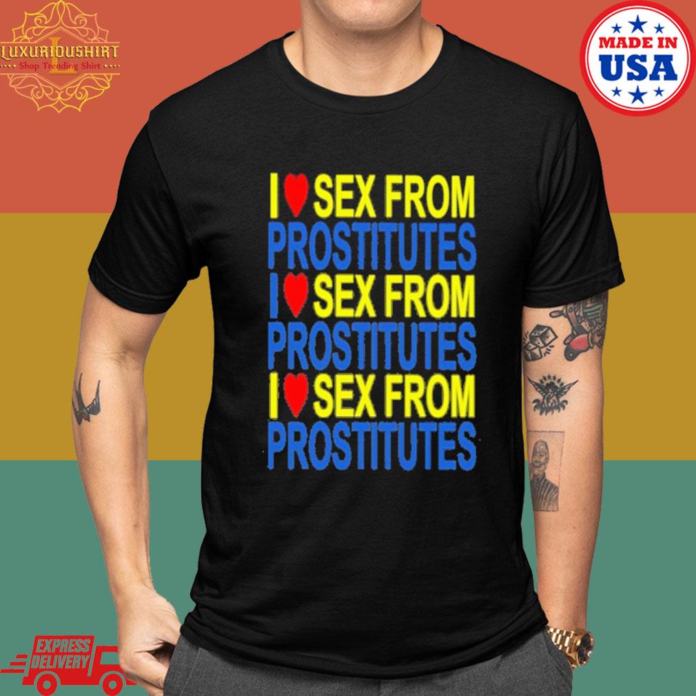 Official I love sex from prostitutes shirt