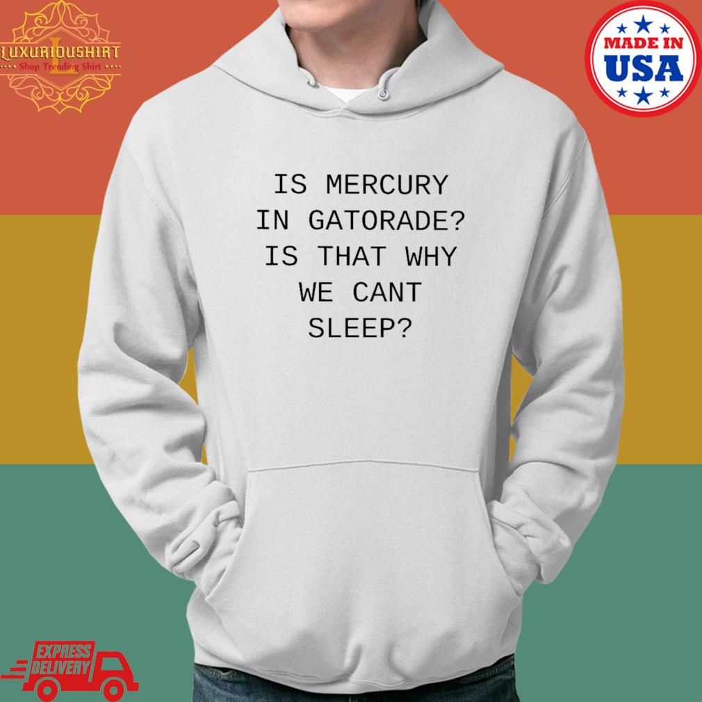 Official Is mercury in gatorade is that why we can't sleep s Hoodie