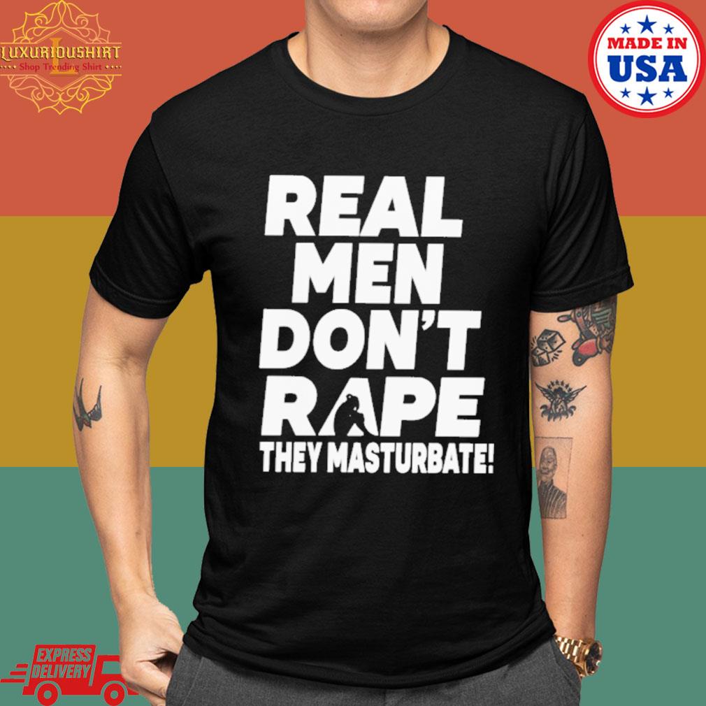 Official Real men don't rape they masturbate shirt