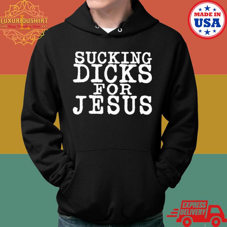 Official Sucking Dicks For Jesus Shirt Hoodie
