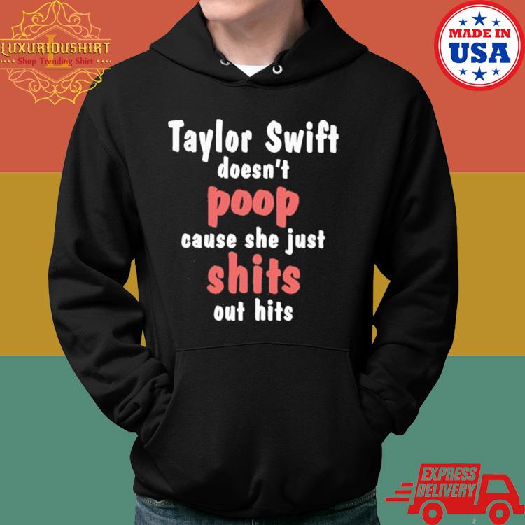 Official Taylor Swift Doesn’t Poop Cause She Just Shits Out Hits Shirt Hoodie