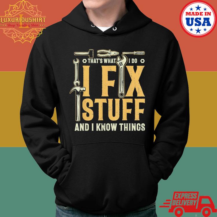 Official That's What I Do I Fix Stuff And I Know Things Shirt Hoodie