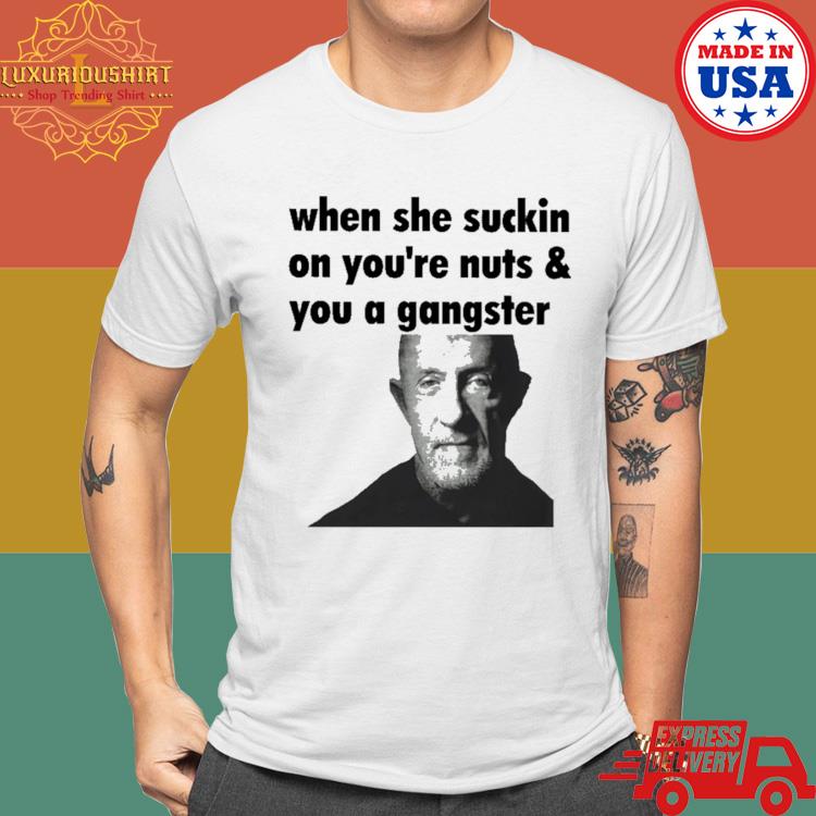 Official When She Suckin On Your Nuts And You A Gangster Shirt