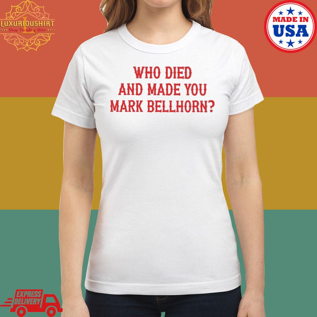 Official Who Died And Made You Mark Bellhorn Shirt, hoodie