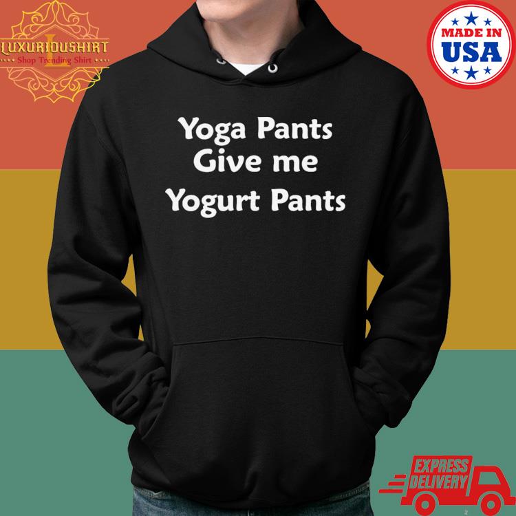 Official Yoga Pants Give Me Yogurt Pants Shirt Hoodie