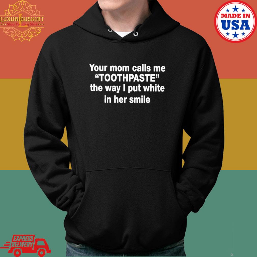 Official Your mom calls me toothpaste the way I put white in her smile s Hoodie