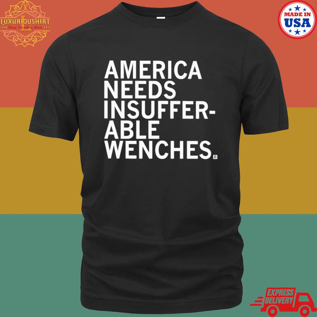 Official America needs insufferable wenches shirt