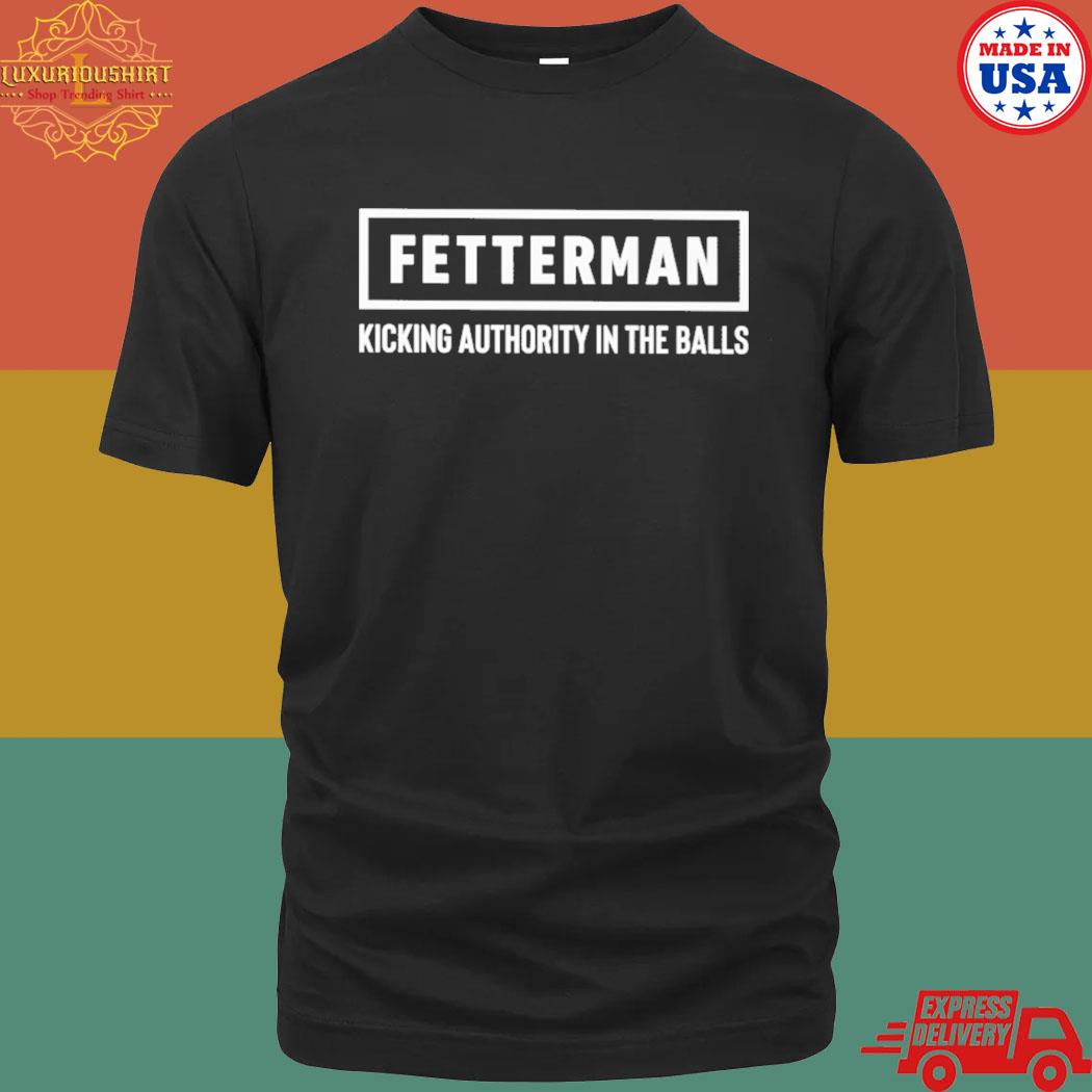 Official Fetterman kicking authority in the balls shirt