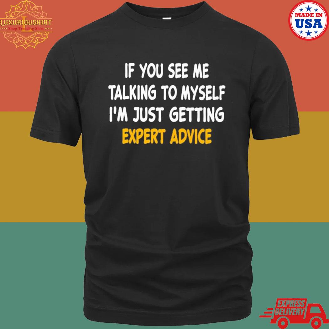 Official If you see me talking to myself I'm just getting expert advice shirt