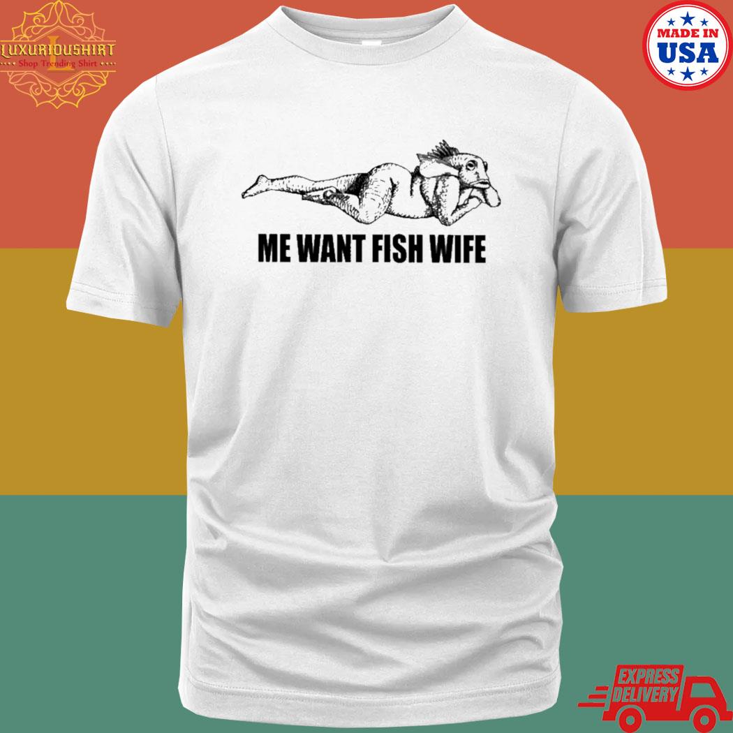 Official Me want fish wife shirt