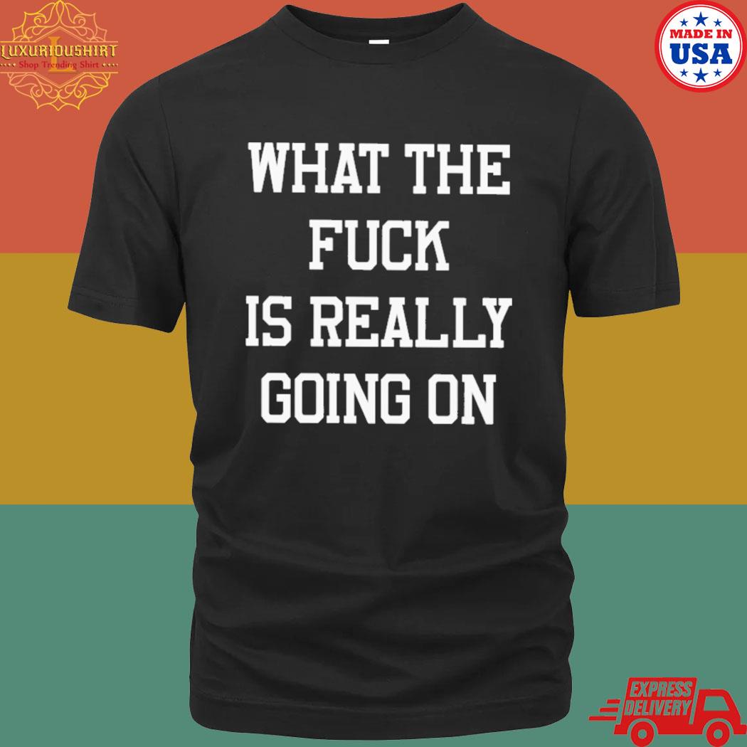 Official What the fuck is really going on T-shirt