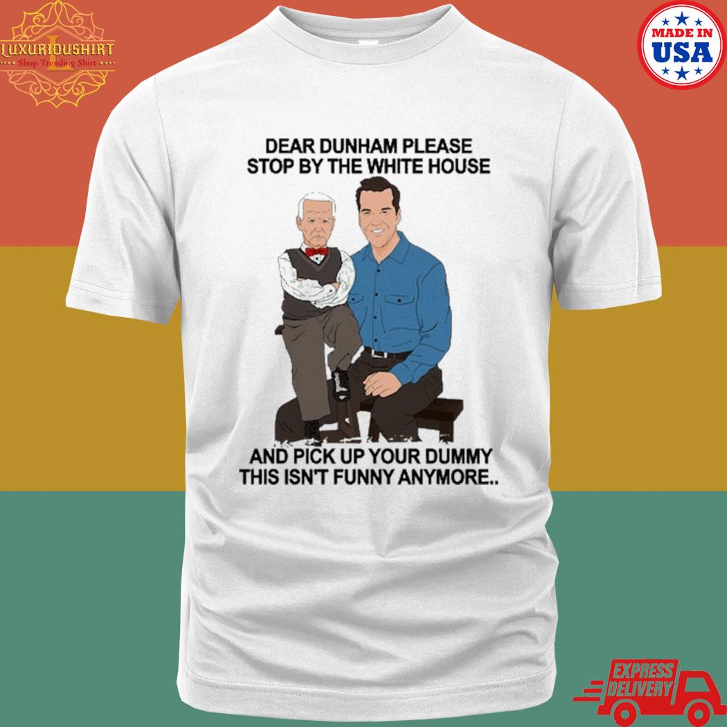 Dear Dunham please stop by the white house and pick up your dummy this isn't funny anymore shirt