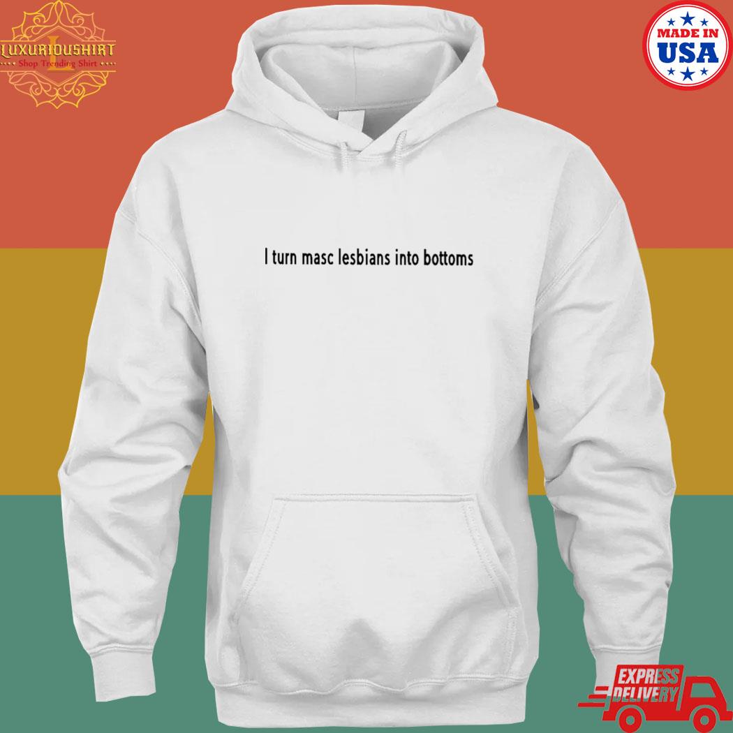 Official I turn masc lesbians into bottoms s hoodie