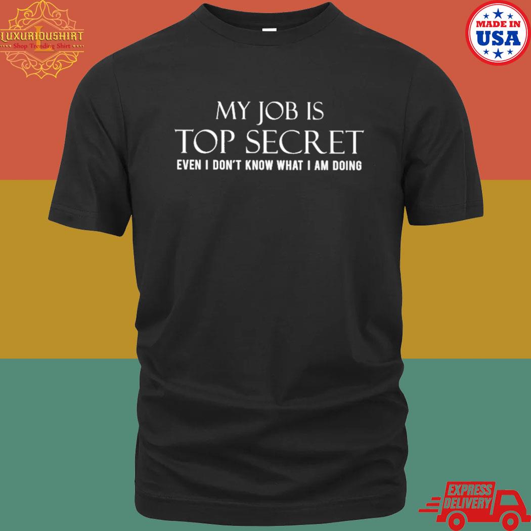 Official My job is top secret even I don’t know what I am doing Tshirt